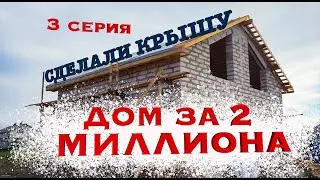 Строим дом, бюджет 2млн. сделали крышу. Третья серия