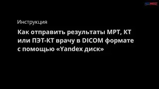 Инструкция: Как отправить результаты МРТ, КТ или ПЭТ КТ врачу в DICOM формате с помощью Yandex диск