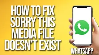 How To Fix WhatsApp Sorry This Media File Doesnt Exist