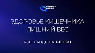 Здоровье кишечника. Лишний вес. Александр Палиенко.