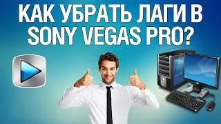 Что делать если тормозит Sony Vegas Pro?