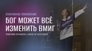 Бог может все изменить вмиг | Спонтанное поклонение | Кристина Оганисян | House of Acts music