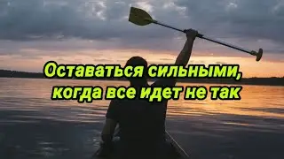 Оставаться сильными, когда все идет не так