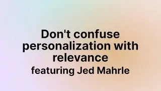 Don’t confuse personalization with relevance (Jed Mahrle)