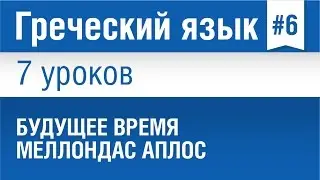 Урок 6. Греческий язык за 7 уроков для начинающих. Будущее время Меллондас Аплос в греческом языке.