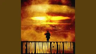 IF YOU WANNA GO TO WAR