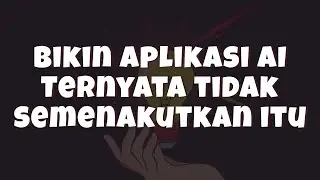 Bikin Aplikasi AI Ternyata TIDAK Semenakutkan ITU!!!