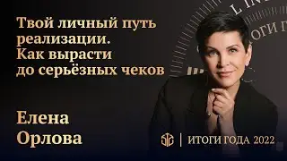 ЕЛЕНА ОРЛОВА • ТВОЙ ЛИЧНЫЙ ПУТЬ РЕАЛИЗАЦИИ. КАК ВЫРАСТИ ДО СЕРЬЁЗНЫХ ЧЕКОВ