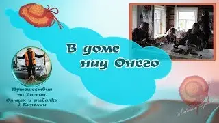 В доме над Онего (2015). Путешествия по России. Отдых в Карелии.