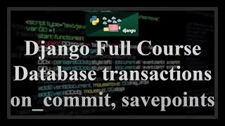 Django Full Course - 6.1 - Database transactions. on_commit, savepoints (nested atomic transactions)