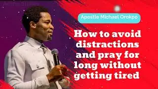 How to avoid distractions and pray for long without getting tired  - Michael Orokpo Daily