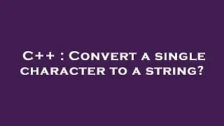 C++ : Convert a single character to a string?