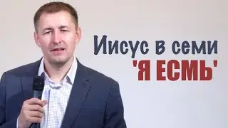 Иисус в семи "Я есмь" | Кто такой Иисус? | Проповедь