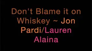 Dont Blame It On Whiskey ~ Jon Pardi/Lauren Alaina Lyrics