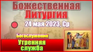 🔴 Божественная Литургия 24 мая 2023 года. Прямая трансляция. Утренние молитвы онлайн