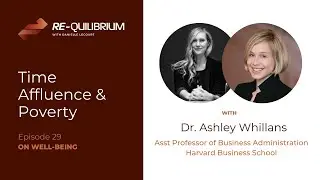 Ashley Whillans: Time Affluence and Time Poverty | Re-Quilibrium Podcast