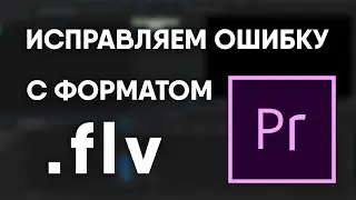 Исправляем ошибку в Premiere Pro: формат файла не поддерживается (flv)