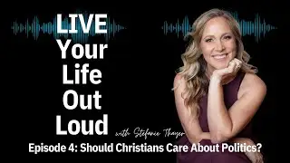 Christians & Politics, Should They Be Involved? | Live Your Life Out Loud Podcast | Ep 4