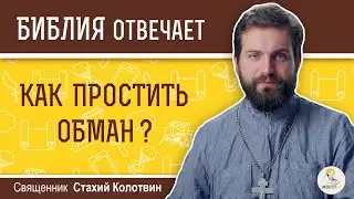 Как простить обман?  Библия отвечает. Священник Стахий Колотвин