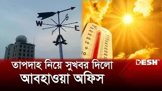তাপদাহ নিয়ে সুখবর দিলো আবহাওয়া অফিস | Weather Update | News | Desh TV
