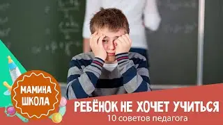 Ребенок не хочет учиться: 10 советов педагога