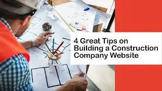 4 Great Tips on Building a Construction Company Website