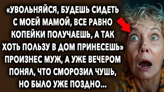 «Увольняйся, будешь сидеть с моей мамой, все равно копейки получаешь» сказал муж…