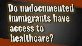 Do undocumented immigrants have access to healthcare?