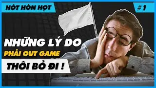 HÓT HÒN HỌT #1 | Tại sao bạn phải out game ?