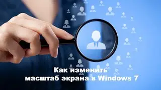 Как изменить масштаб экрана в Windows 7