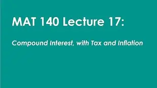 MAT 140 Lecture 17:  Compound Interest, Example with Tax and Inflation.