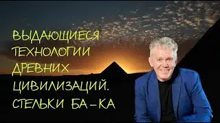 ВАЛЕРИЙ УВАРОВ. СТЕЛЬКИ БА-КА. ВЫДАЮЩИЕСЯ ТЕХНОЛОГИИ ДРЕВНИХ ЦИВИЛИЗАЦИЙ.