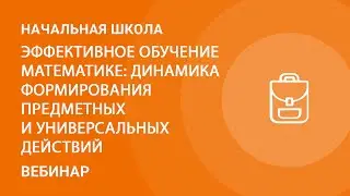 Эффективное обучение математике: динамика формирования предметных и универсальных действий