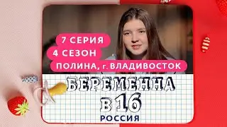 БЕРЕМЕННА В 16 | 4 СЕЗОН, 7 ВЫПУСК | ПОЛИНА, ВЛАДИВОСТОК