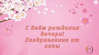 С днём рождения, доченька! Поздравление от папы