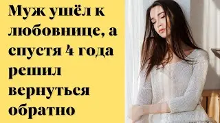 История из жизни | Муж ушёл к любовнице, а спустя 4 года решил вернуться обратно