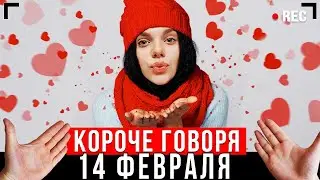 КОРОЧЕ ГОВОРЯ, ДЕНЬ ВАЛЕНТИНА! [От первого лица] - 14 ФЕВРАЛЯ