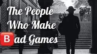 The People Who Make Bad Games