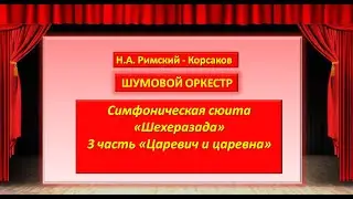 Шумовой оркестр "Царевич и царевна" , 3 ч. симфонической сюиты Н.А. Римского- Корсакова "Шехеразада"