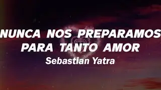 Sebastián Yatra - Nunca Nos Preparamos Para Tanto Amor ❤️ (Letra)