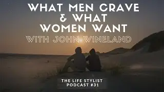 EP#31: John Wineland: What Men Crave & What Women Want, The Life Stylist Podcast