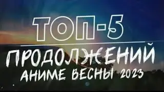 ТОП 5 продолжений АНИМЕ весны 2023!