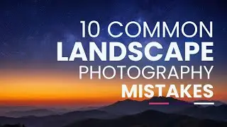 10 Common Landscape Photography Mistakes - DONT' MAKE THESE ERRORS!