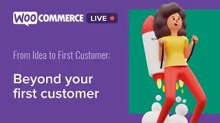 WooCommerce Live - From Idea to First Customer: Beyond Your First Customer