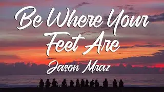 BE WHERE YOUR FEET ARE - Jason Mraz (Lyrics)