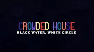 CROWDED HOUSE - BLACK WATER WHITE CIRCLE (OFFICIAL LYRIC VIDEO)