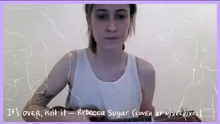 Its over, isnt it? — Rebecca Sugar (cover) | nixelpixel