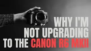 Why I'm not upgrading to the Canon R6 MKII