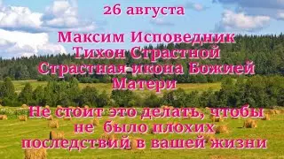 26 августа Максим Исповедник, Тихон Страстной, Страстная икона Божией Матери. Что нельзя делать.