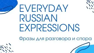 Everyday Russian expressions for conversation and argument - ФРАЗЫ ДЛЯ РАЗГОВОРА И СПОРА